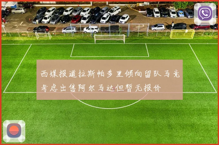 西媒报道拉斯帕多里倾向留队马竞考虑出售阿尔马达但暂无报价
