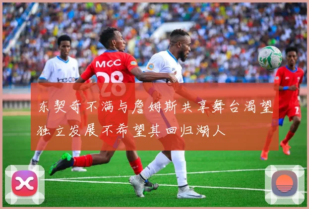 东契奇不满与詹姆斯共享舞台渴望独立发展不希望其回归湖人