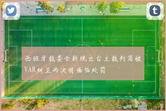 西班牙裁委会新规出台主裁判若被VAR纠正两次将面临处罚
