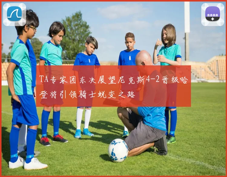 TA专家团东决展望尼克斯4-2晋级哈登将引领骑士蜕变之路