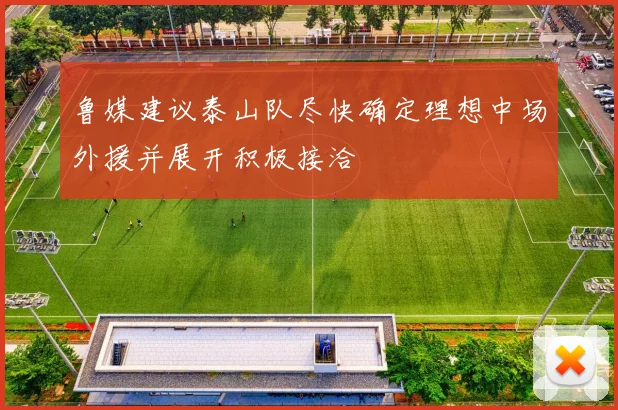 鲁媒建议泰山队尽快确定理想中场外援并展开积极接洽