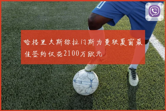 哈格里夫斯称拉门斯为曼联夏窗最佳签约仅花2100万欧元