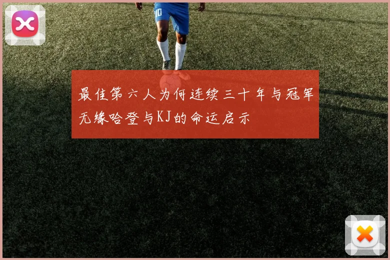 最佳第六人为何连续三十年与冠军无缘哈登与KJ的命运启示