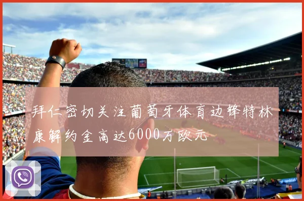 拜仁密切关注葡萄牙体育边锋特林康解约金高达6000万欧元