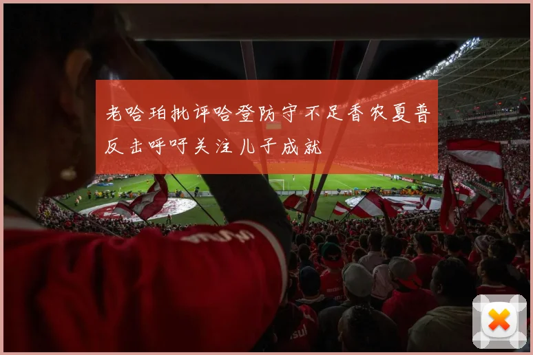 老哈珀批评哈登防守不足香农夏普反击呼吁关注儿子成就