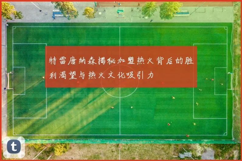 特雷唐纳森揭秘加盟热火背后的胜利渴望与热火文化吸引力