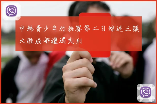 中韩青少年对抗赛第二日综述三镇大胜成都遭遇失利
