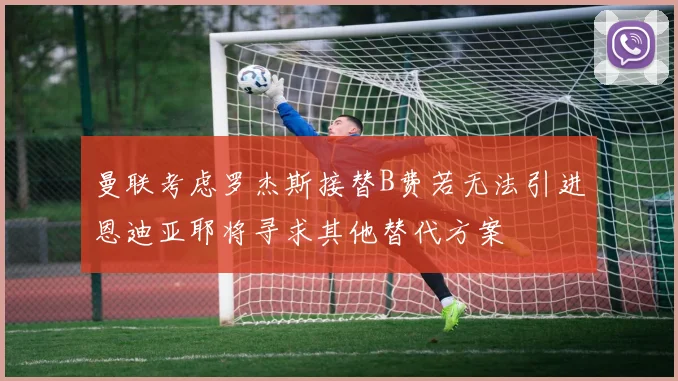 曼联考虑罗杰斯接替B费若无法引进恩迪亚耶将寻求其他替代方案